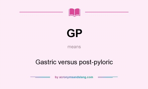 What does GP mean? It stands for Gastric versus post-pyloric
