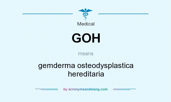 What does GOH mean? It stands for gemderma osteodysplastica hereditaria
