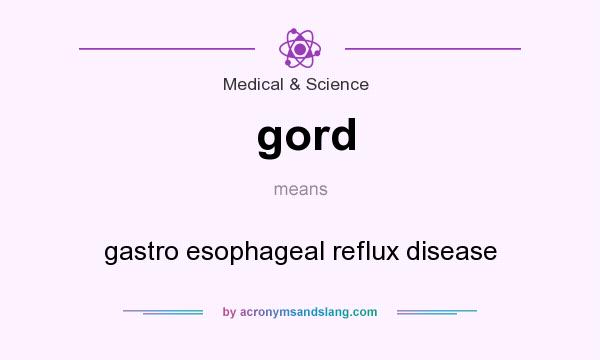 What does gord mean? It stands for gastro esophageal reflux disease