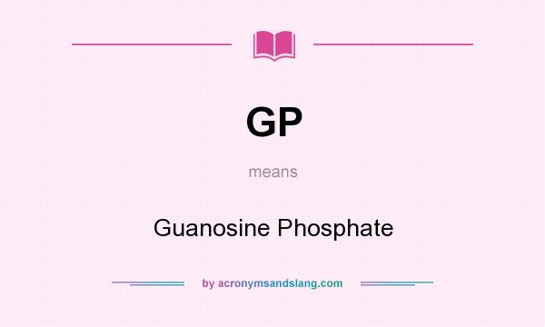 What does GP mean? It stands for Guanosine Phosphate