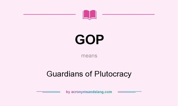 What does GOP mean? It stands for Guardians of Plutocracy
