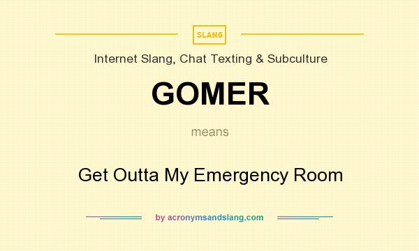 What does GOMER mean? It stands for Get Outta My Emergency Room