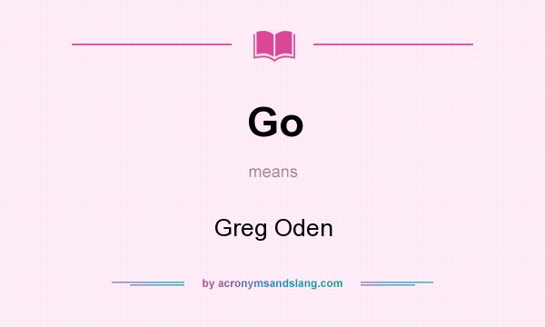 What does Go mean? It stands for Greg Oden