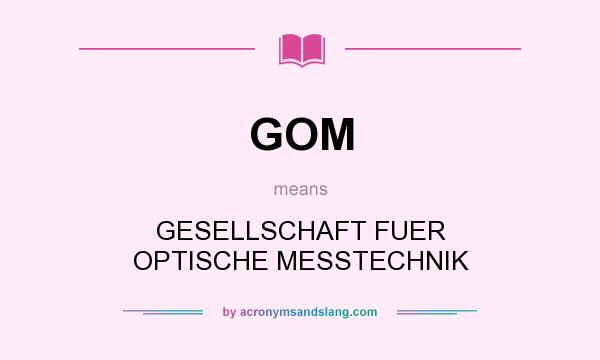 What does GOM mean? It stands for GESELLSCHAFT FUER OPTISCHE MESSTECHNIK