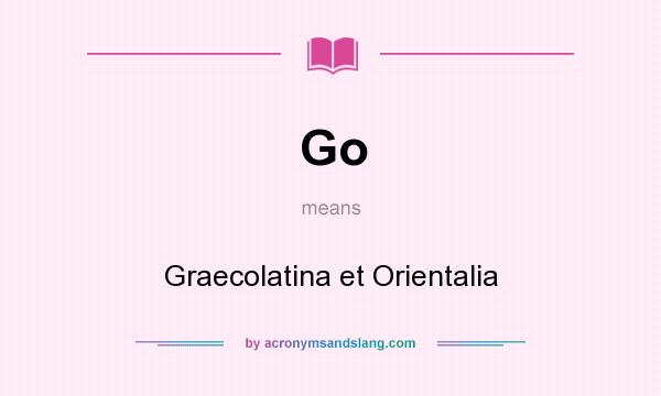 What does Go mean? It stands for Graecolatina et Orientalia