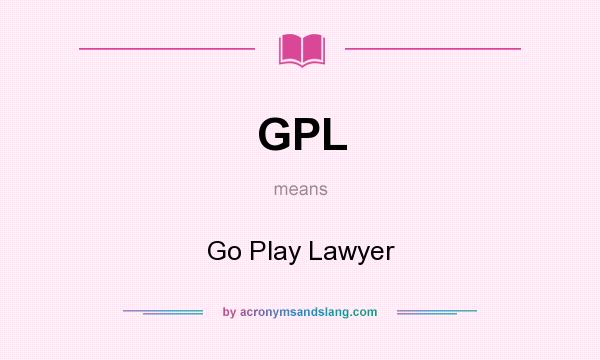 What does GPL mean? It stands for Go Play Lawyer