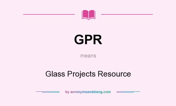 What does GPR mean? It stands for Glass Projects Resource