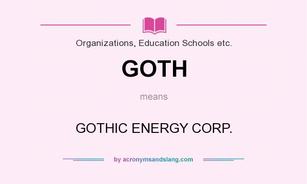 What does GOTH mean? It stands for GOTHIC ENERGY CORP.