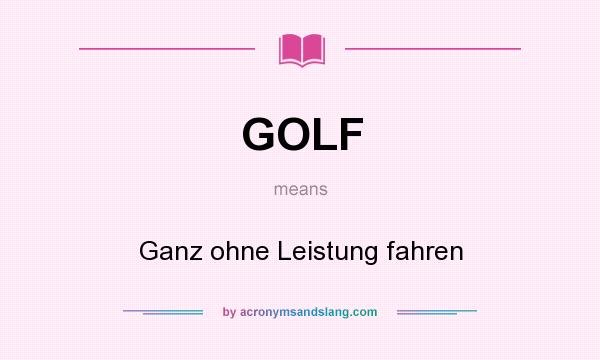 What does GOLF mean? It stands for Ganz ohne Leistung fahren