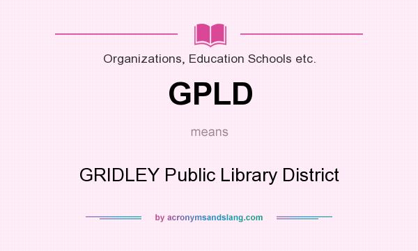 What does GPLD mean? It stands for GRIDLEY Public Library District