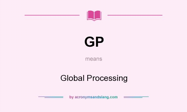 What does GP mean? It stands for Global Processing