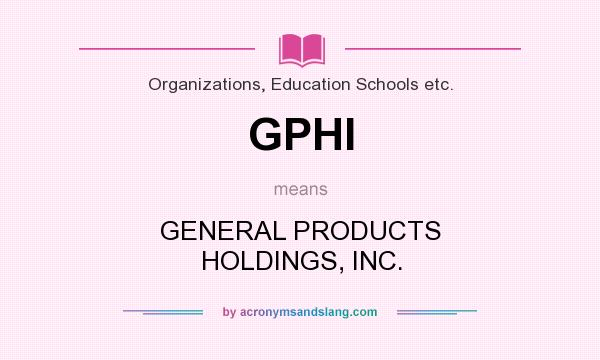 What does GPHI mean? It stands for GENERAL PRODUCTS HOLDINGS, INC.