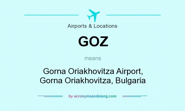 What does GOZ mean? It stands for Gorna Oriakhovitza Airport, Gorna Oriakhovitza, Bulgaria