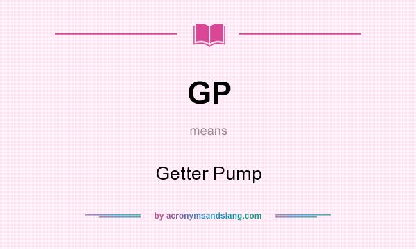 What does GP mean? It stands for Getter Pump