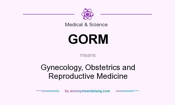 What does GORM mean? It stands for Gynecology, Obstetrics and Reproductive Medicine