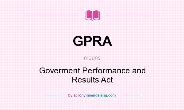 What does GPRA mean? It stands for Goverment Performance and Results Act
