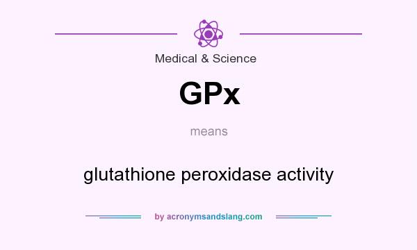 What does GPx mean? It stands for glutathione peroxidase activity