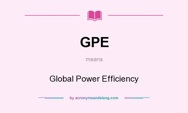 What does GPE mean? It stands for Global Power Efficiency