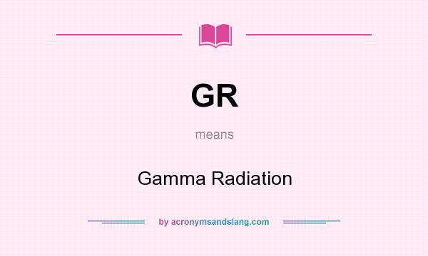 What does GR mean? It stands for Gamma Radiation