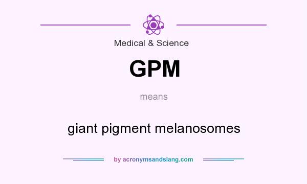 What does GPM mean? It stands for giant pigment melanosomes