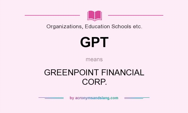 What does GPT mean? It stands for GREENPOINT FINANCIAL CORP.
