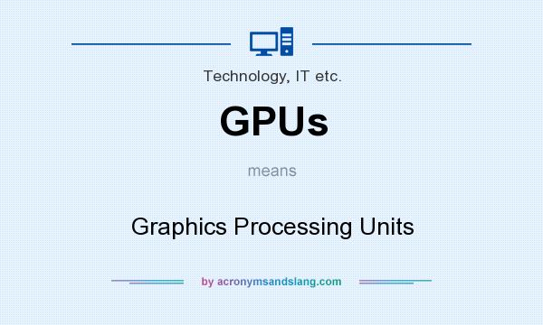 What does GPUs mean? It stands for Graphics Processing Units