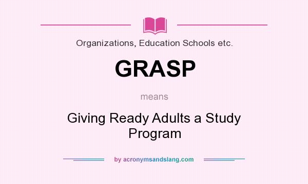 What does GRASP mean? It stands for Giving Ready Adults a Study Program