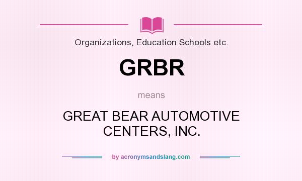 What does GRBR mean? It stands for GREAT BEAR AUTOMOTIVE CENTERS, INC.