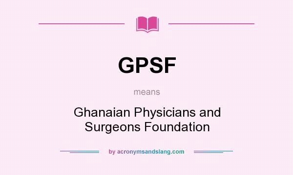 What does GPSF mean? It stands for Ghanaian Physicians and Surgeons Foundation