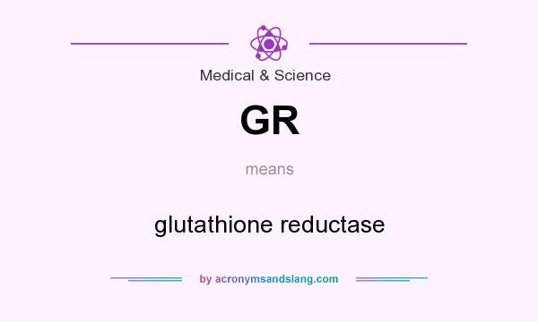 What does GR mean? It stands for glutathione reductase
