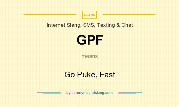 What does GPF mean? It stands for Go Puke, Fast
