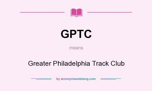What does GPTC mean? It stands for Greater Philadelphia Track Club