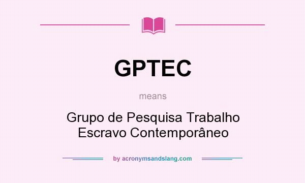 What does GPTEC mean? It stands for Grupo de Pesquisa Trabalho Escravo Contemporâneo