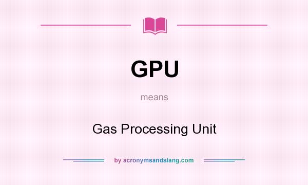 What does GPU mean? It stands for Gas Processing Unit