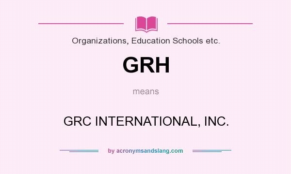 What does GRH mean? It stands for GRC INTERNATIONAL, INC.