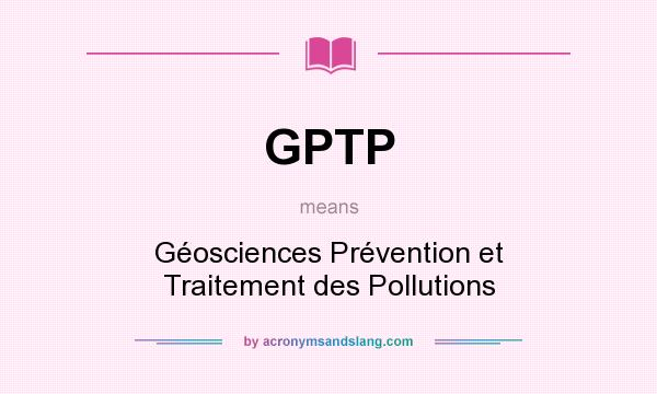 What does GPTP mean? It stands for Géosciences Prévention et Traitement des Pollutions
