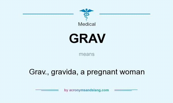 What does GRAV mean? It stands for Grav., gravida, a pregnant woman