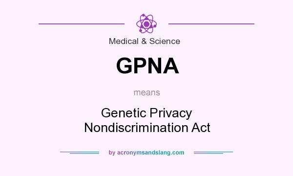 What does GPNA mean? It stands for Genetic Privacy Nondiscrimination Act