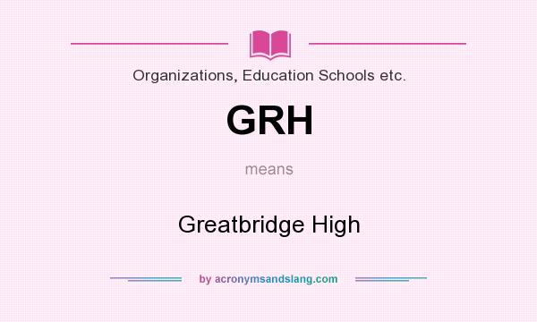 What does GRH mean? It stands for Greatbridge High