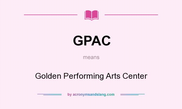 What does GPAC mean? It stands for Golden Performing Arts Center