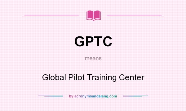 What does GPTC mean? It stands for Global Pilot Training Center