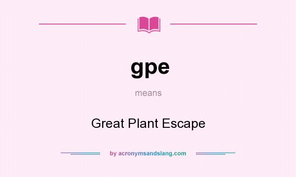 What does gpe mean? It stands for Great Plant Escape