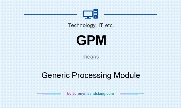 What does GPM mean? It stands for Generic Processing Module