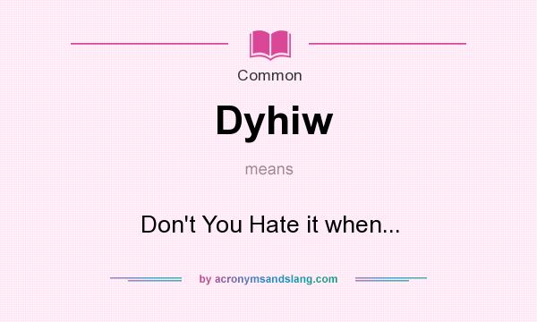 What does Dyhiw mean? It stands for Don`t You Hate it when...
