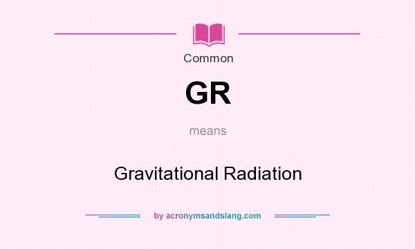 What does GR mean? It stands for Gravitational Radiation