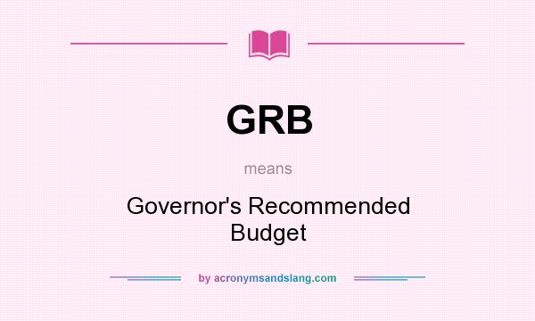 What does GRB mean? It stands for Governor`s Recommended Budget