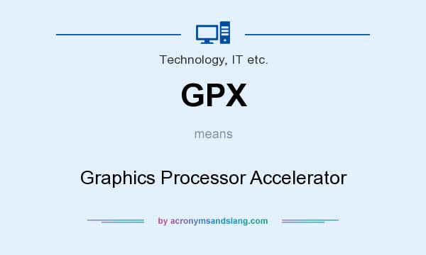 What does GPX mean? It stands for Graphics Processor Accelerator