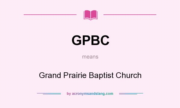 What does GPBC mean? It stands for Grand Prairie Baptist Church