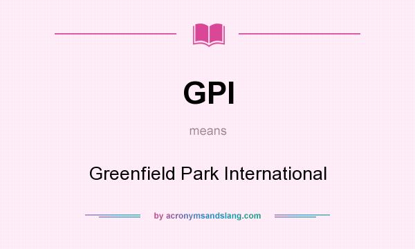 What does GPI mean? It stands for Greenfield Park International