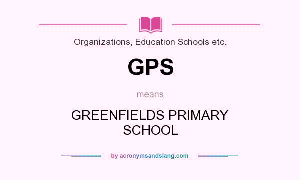What does GPS mean? It stands for GREENFIELDS PRIMARY SCHOOL